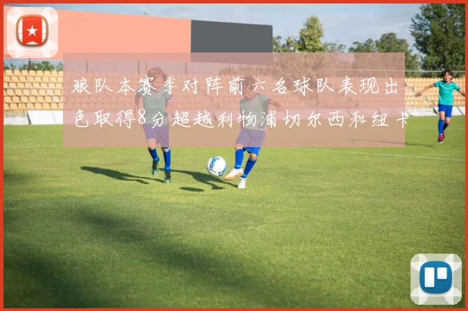 狼队本赛季对阵前六名球队表现出色取得8分超越利物浦切尔西和纽卡