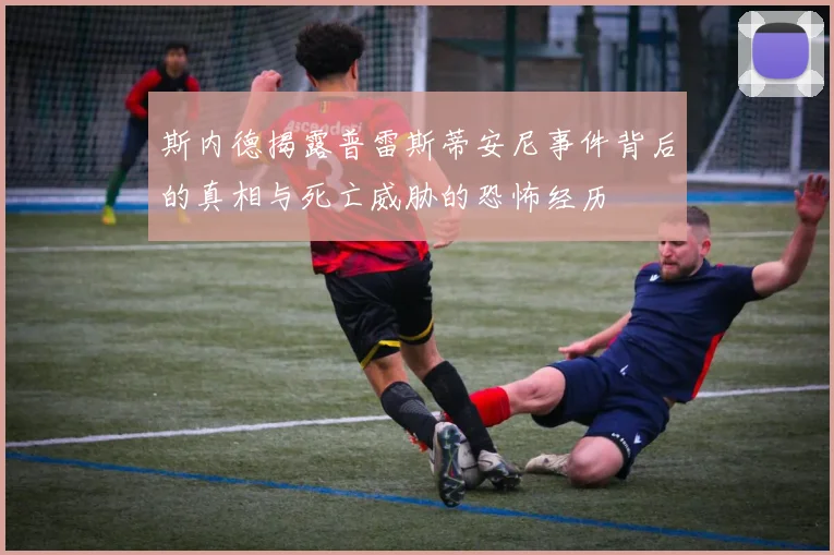 斯内德揭露普雷斯蒂安尼事件背后的真相与死亡威胁的恐怖经历