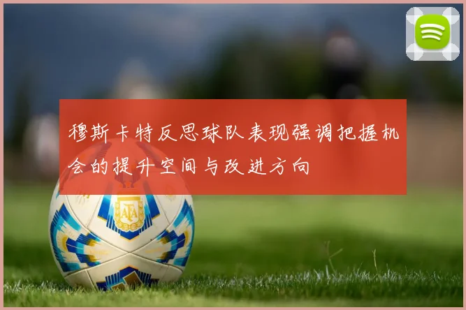 穆斯卡特反思球队表现强调把握机会的提升空间与改进方向