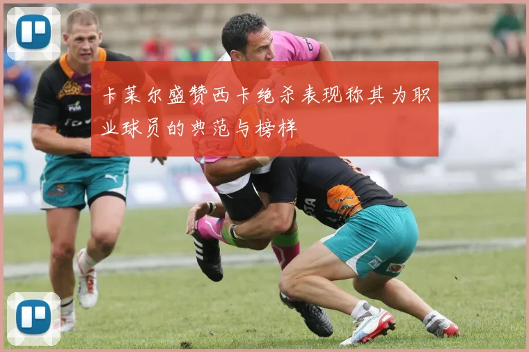卡莱尔盛赞西卡绝杀表现称其为职业球员的典范与榜样