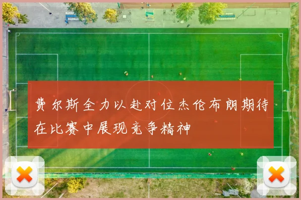 费尔斯全力以赴对位杰伦布朗期待在比赛中展现竞争精神