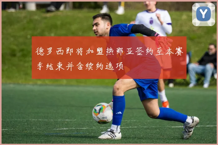德罗西即将加盟热那亚签约至本赛季结束并含续约选项