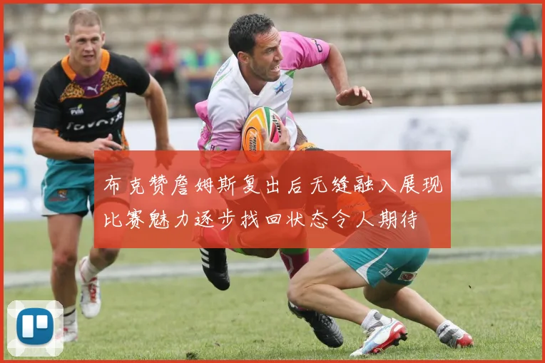 布克赞詹姆斯复出后无缝融入展现比赛魅力逐步找回状态令人期待