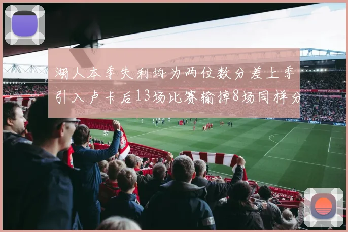 湖人本季失利均为两位数分差上季引入卢卡后13场比赛输掉8场同样分差惨重