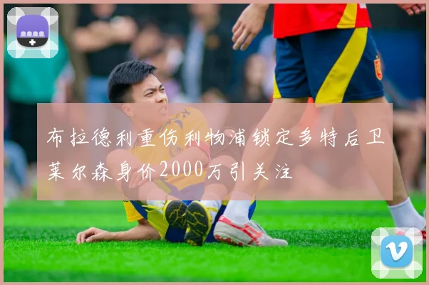 布拉德利重伤利物浦锁定多特后卫莱尔森身价2000万引关注