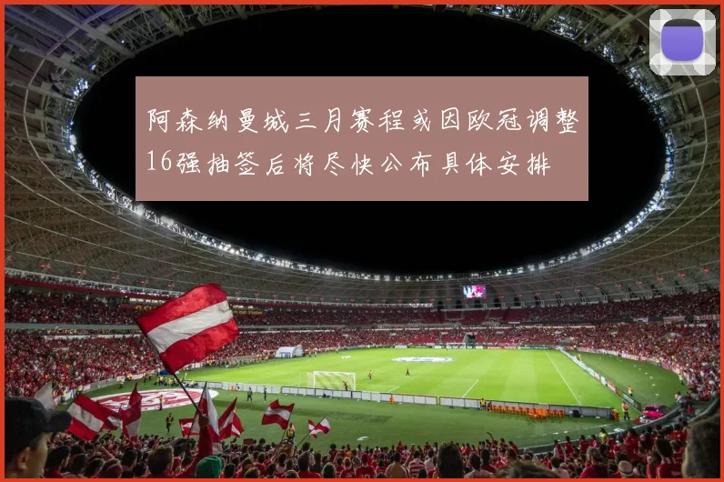 阿森纳曼城三月赛程或因欧冠调整16强抽签后将尽快公布具体安排