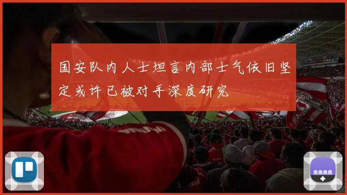国安队内人士坦言内部士气依旧坚定或许已被对手深度研究