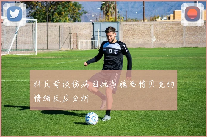科瓦奇谈伤病困扰与施洛特贝克的情绪反应分析