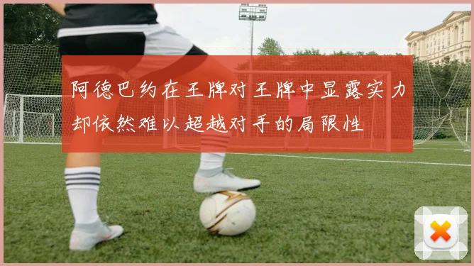 阿德巴约在王牌对王牌中显露实力却依然难以超越对手的局限性