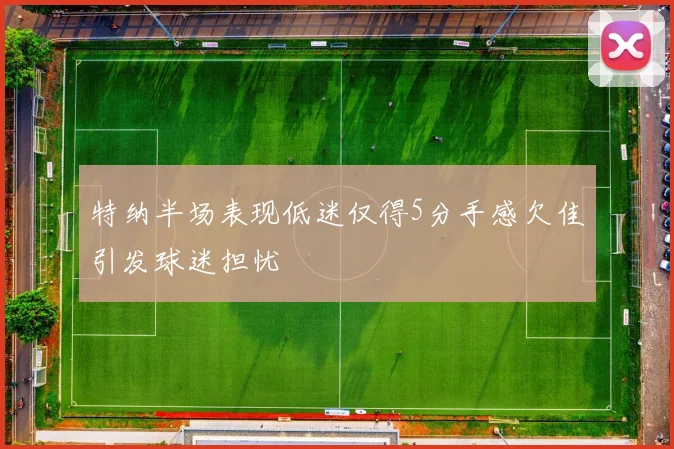特纳半场表现低迷仅得5分手感欠佳引发球迷担忧