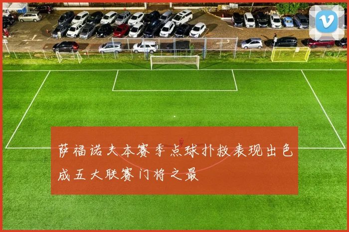 萨福诺夫本赛季点球扑救表现出色成五大联赛门将之最
