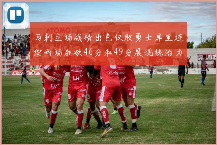 马刺主场战绩出色仅败勇士库里连续两场狂砍46分和49分展现统治力