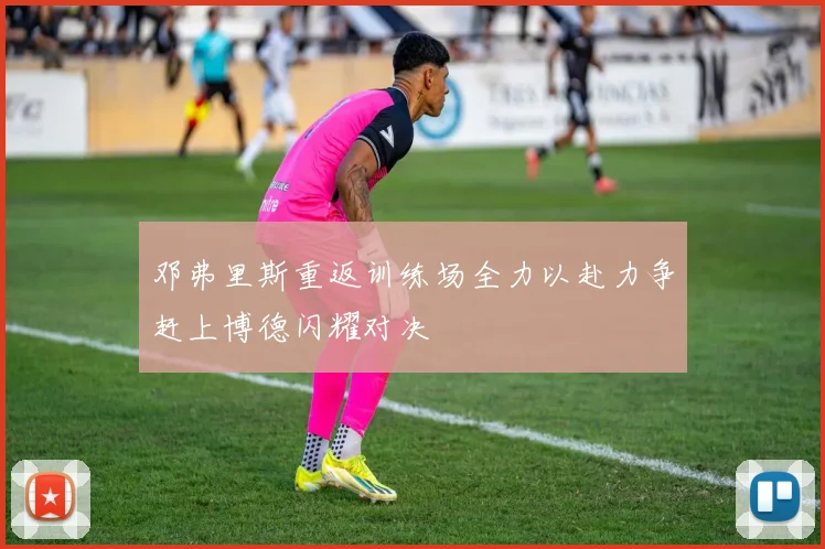 邓弗里斯重返训练场全力以赴力争赶上博德闪耀对决