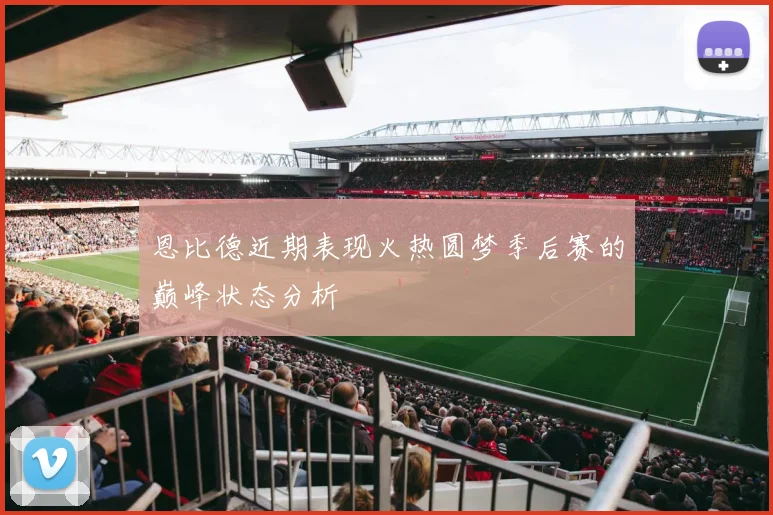 恩比德近期表现火热圆梦季后赛的巅峰状态分析