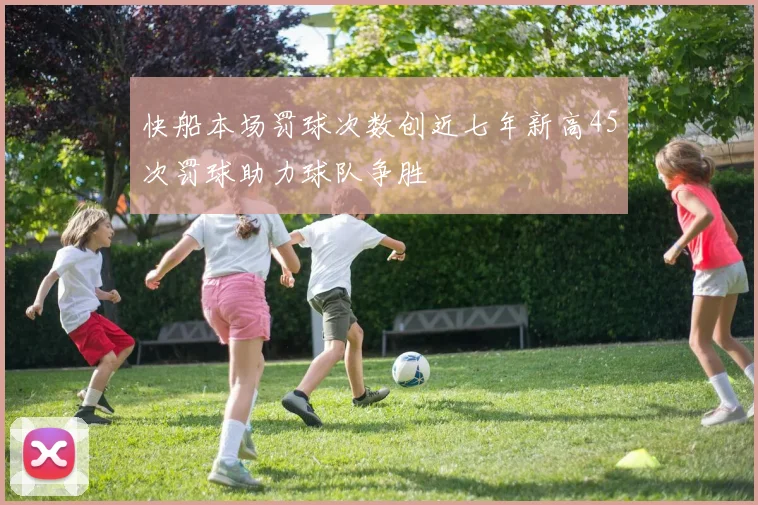 快船本场罚球次数创近七年新高45次罚球助力球队争胜