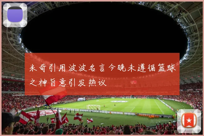 米奇引用波波名言今晚未遵循篮球之神旨意引发热议
