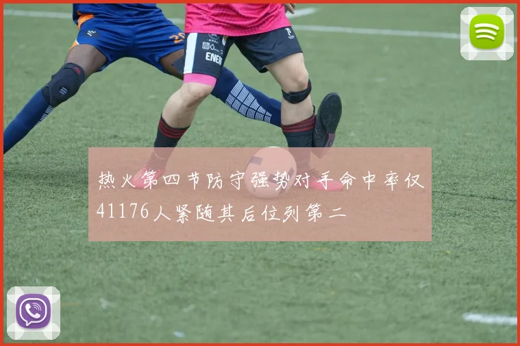 热火第四节防守强势对手命中率仅41176人紧随其后位列第二