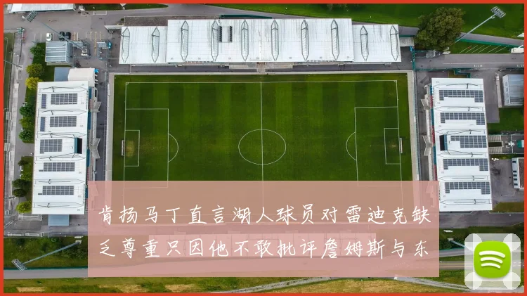 肯扬马丁直言湖人球员对雷迪克缺乏尊重只因他不敢批评詹姆斯与东契奇
